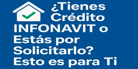 ¿Tienes Crédito Infonavit o Estás por Solicitarlo? Esto es para Ti