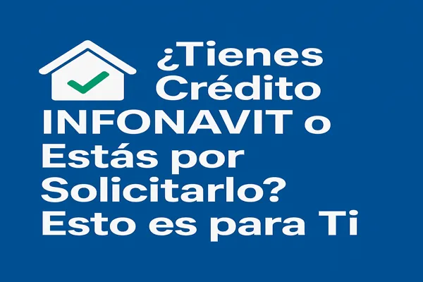 ¿Tienes Crédito Infonavit o Estás por Solicitarlo? Esto es para Ti